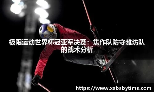 极限运动世界杯冠亚军决赛：焦作队防守潍坊队的战术分析
