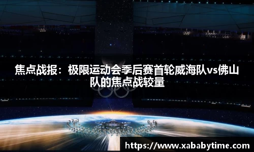 焦点战报：极限运动会季后赛首轮威海队vs佛山队的焦点战较量