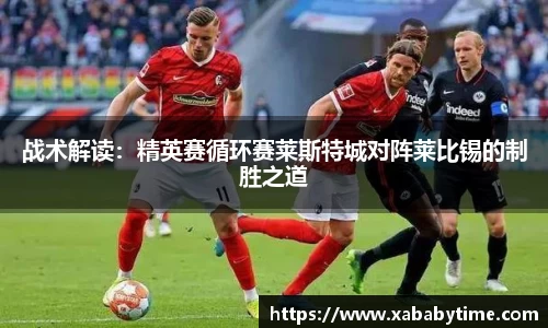 战术解读：精英赛循环赛莱斯特城对阵莱比锡的制胜之道