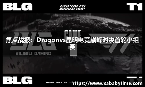 焦点战报：Dragonvs昆明电竞巅峰对决首轮小组赛