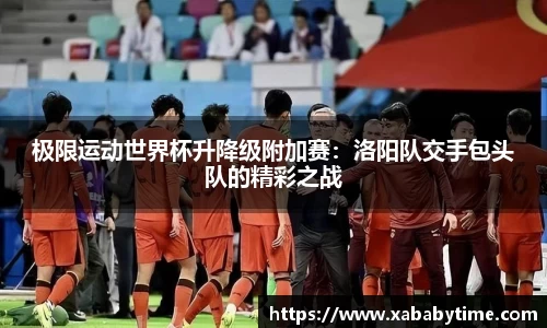 极限运动世界杯升降级附加赛：洛阳队交手包头队的精彩之战