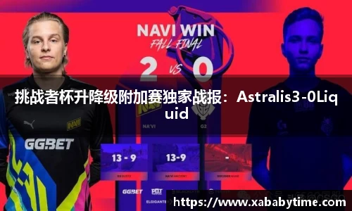 挑战者杯升降级附加赛独家战报：Astralis3-0Liquid