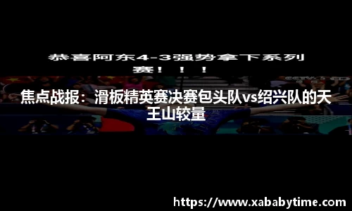 焦点战报：滑板精英赛决赛包头队vs绍兴队的天王山较量