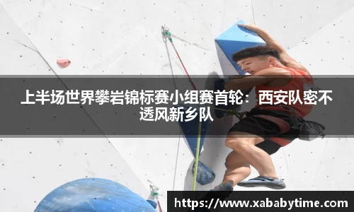 上半场世界攀岩锦标赛小组赛首轮：西安队密不透风新乡队