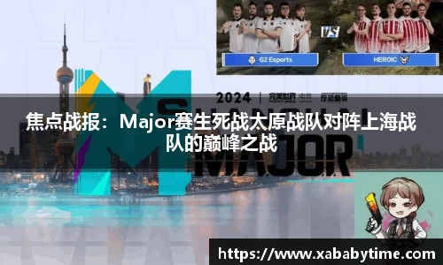 焦点战报：Major赛生死战太原战队对阵上海战队的巅峰之战