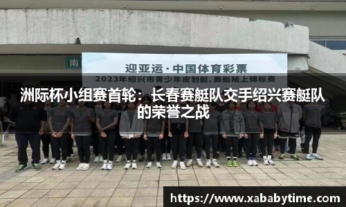 洲际杯小组赛首轮：长春赛艇队交手绍兴赛艇队的荣誉之战