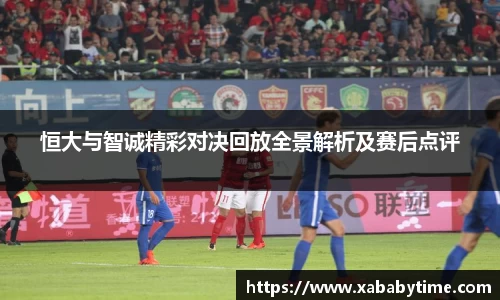 恒大与智诚精彩对决回放全景解析及赛后点评