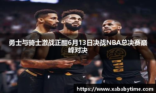 勇士与骑士激战正酣6月13日决战NBA总决赛巅峰对决